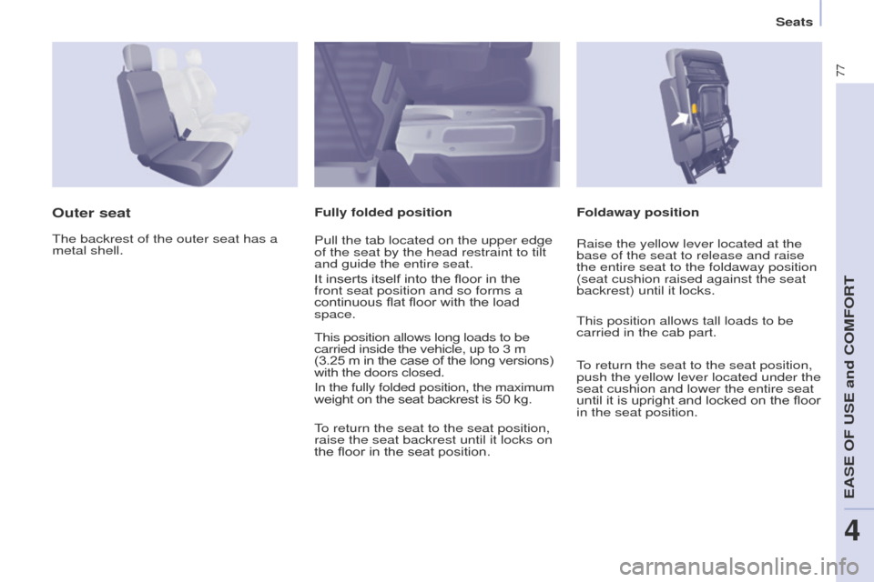 Peugeot Partner 2017 Owners Manual - RHD (UK, Australia) 77
Partner-2-VU_en_Chap04_Ergonomie_ed02-2016
Seats
Foldaway position
Outer seatFully folded position
The backrest of the outer seat has a
metal shell. Pull the tab located on the upper edge
of the Peugeot Partner 2017 Owners Manual - RHD (UK, Australia) 77
Partner-2-VU_en_Chap04_Ergonomie_ed02-2016
Seats
Foldaway position
Outer seatFully folded position
The backrest of the outer seat has a
metal shell. Pull the tab located on the upper edge
of the