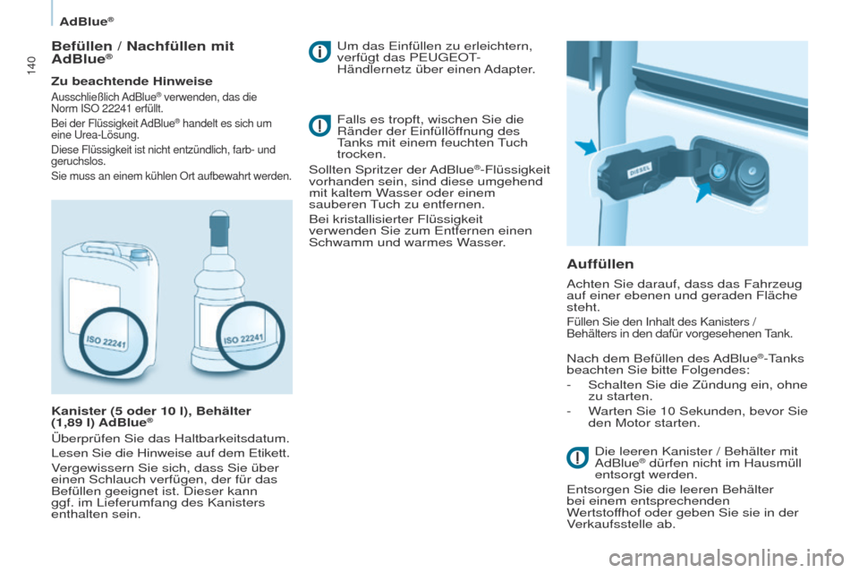 Peugeot Partner 2017  Betriebsanleitung (in German) 140
Partner-2-VU_de_Chap07_Verification_ed02-2016
AdBlue®
Befüllen / Nachfüllen mit 
AdBlue®
Zu beachtende Hinweise
Ausschließlich AdBlue® verwenden, das die 
Norm
 
ISO 22241 erfüllt.
Bei der 