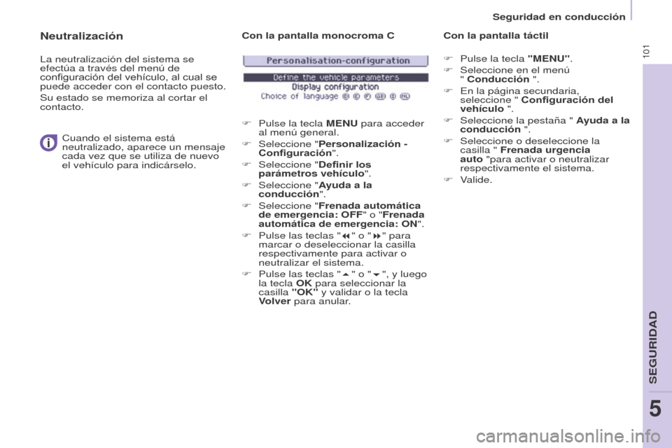 Peugeot Partner 2017  Manual del propietario (in Spanish) 101
Seguridad en conducción
Partner-2-VU_es_Chap05_Securite_ed02-2016
Neutralización
La neutralización del sistema se 
efectúa a través del menú de 
configuración del vehículo, al cual se 
pue
