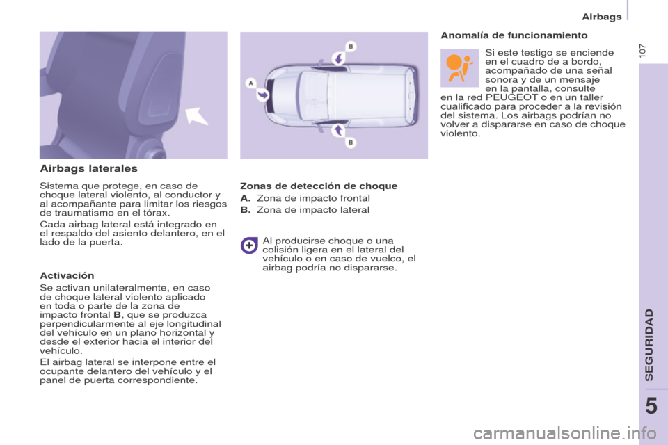 Peugeot Partner 2017  Manual del propietario (in Spanish) 107
Partner-2-VU_es_Chap05_Securite_ed02-2016
Airbags
Airbags laterales
Sistema que protege, en caso de 
choque lateral violento, al conductor y 
al acompañante para limitar los riesgos 
de traumatis