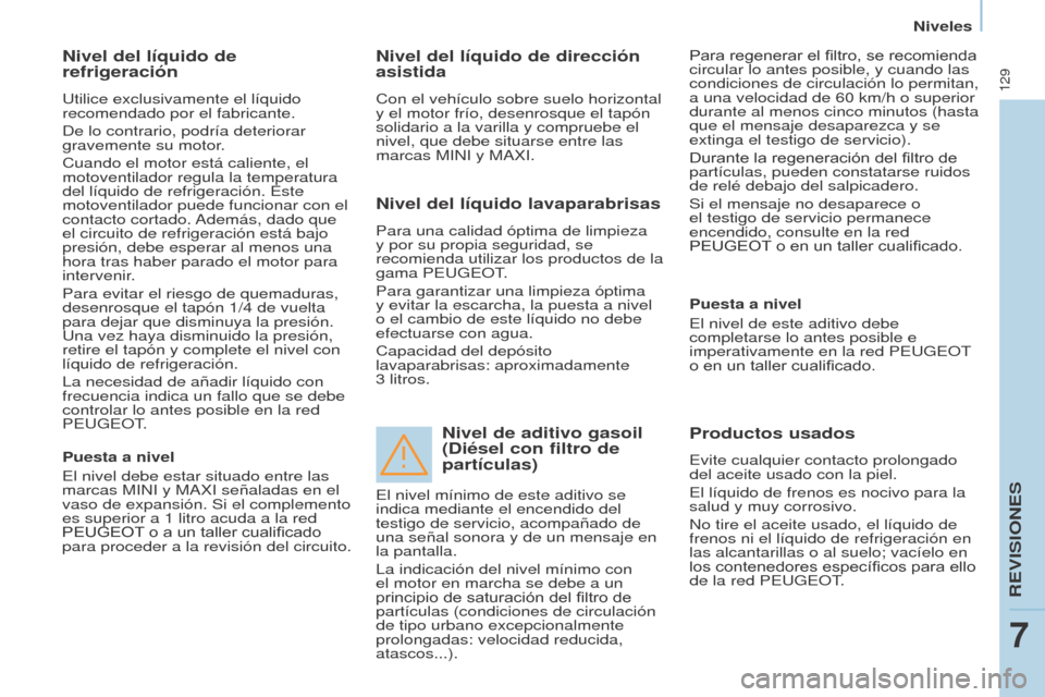 Peugeot Partner 2017  Manual del propietario (in Spanish) 129
Partner-2-VU_es_Chap07_Verification_ed02-2016
Niveles
Nivel del líquido de 
refrigeración
Utilice exclusivamente el líquido 
recomendado por el fabricante.
De lo contrario, podría deteriorar 
