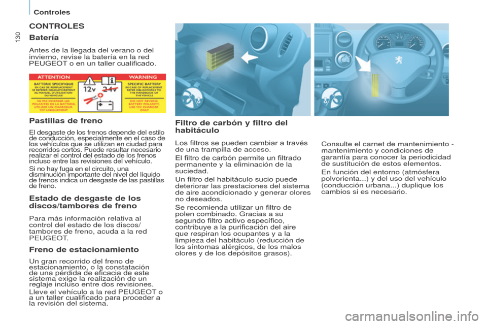 Peugeot Partner 2017  Manual del propietario (in Spanish) 130
Partner-2-VU_es_Chap07_Verification_ed02-2016
CONTROLES
Filtro de carbón y filtro del 
habitáculo
Los filtros se pueden cambiar a través 
de una trampilla de acceso.
El filtro de carbón permit
