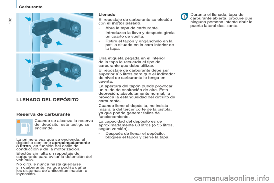 Peugeot Partner 2017  Manual del propietario (in Spanish) 132
Partner-2-VU_es_Chap07_Verification_ed02-2016
LLENADO DEL DEPÓSITO
Reserva de carburante
Llenado
El repostaje de carburante se efectúa 
con el motor parado.
-
 
Abra la tapa de carburante.
-

 
