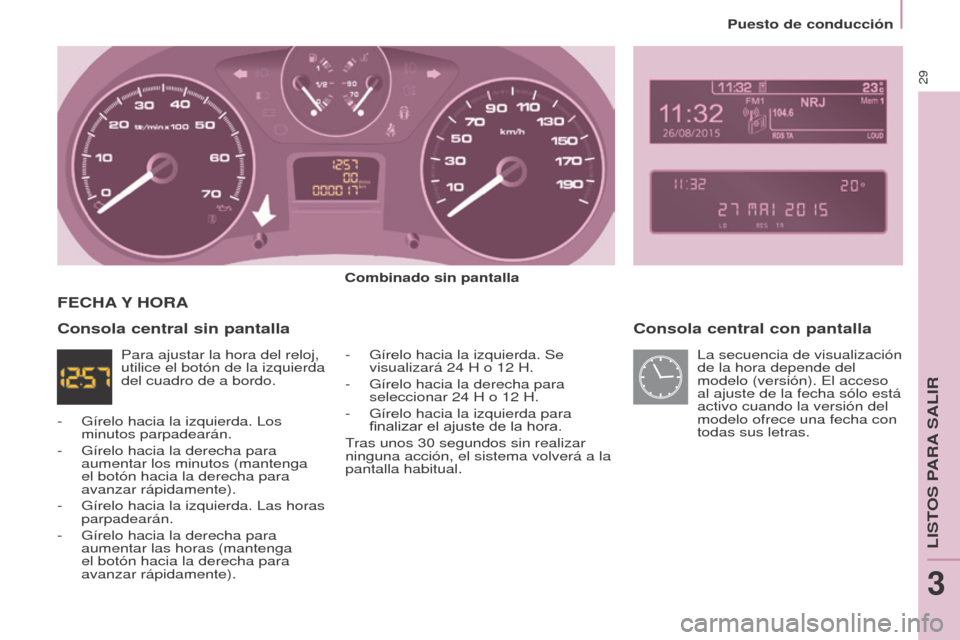 Peugeot Partner 2017  Manual del propietario (in Spanish) 29
Partner-2-VU_es_Chap03_Pret-a-partir_ed02-2016
Puesto de conducción
Consola central con pantalla
Combinado sin pantalla-  
Gírelo hacia la izquierda. Se 
visualizará 24

  H o 12   H.
-
 
Gírel