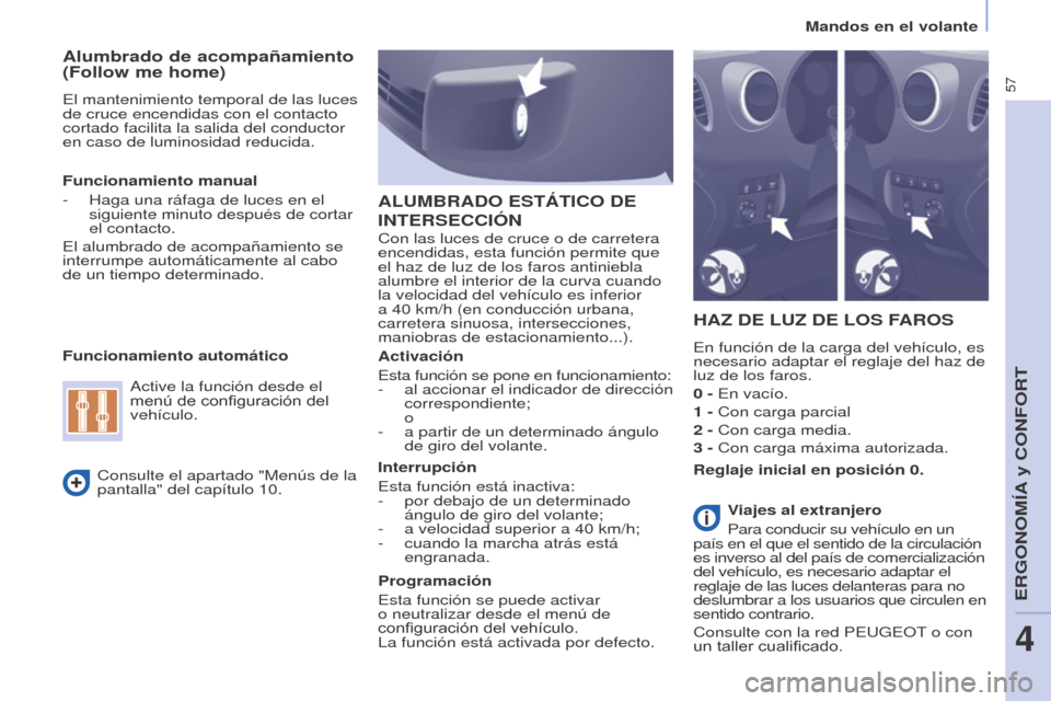 Peugeot Partner 2017  Manual del propietario (in Spanish) 57
Mandos en el volante
Partner-2-VU_es_Chap04_Ergonomie_ed02-2016
Alumbrado de acompañamiento 
(Follow me home)
El mantenimiento temporal de las luces 
de cruce encendidas con el contacto 
cortado f