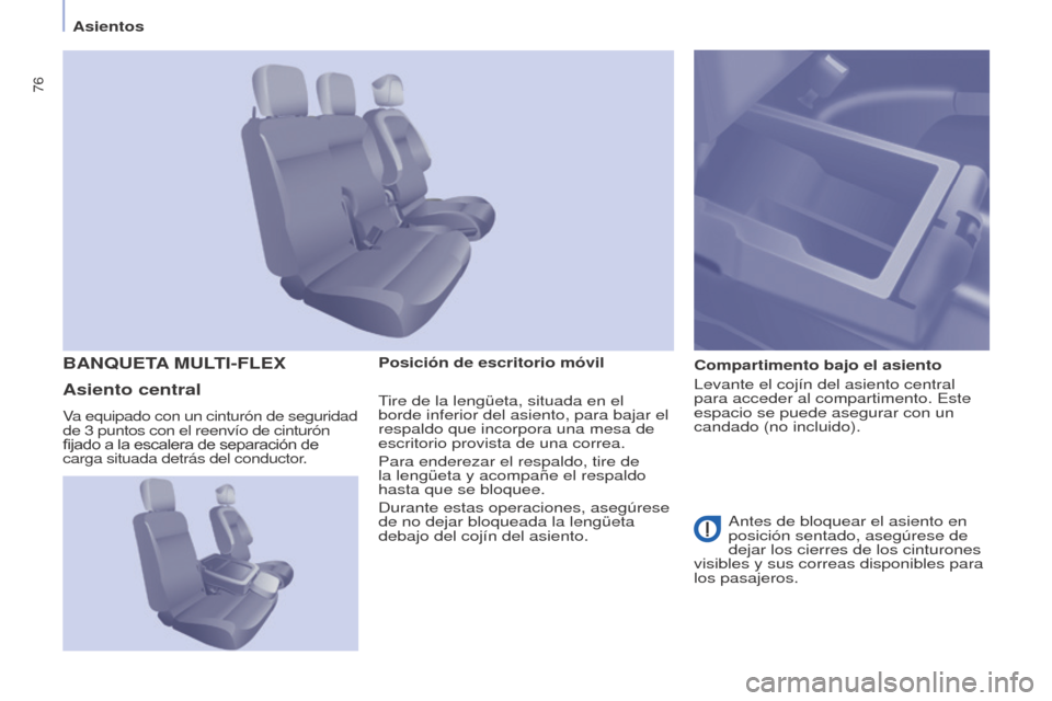 Peugeot Partner 2017  Manual del propietario (in Spanish) 76
Partner-2-VU_es_Chap04_Ergonomie_ed02-2016
AsientosPosición de escritorio móvil Compartimento bajo el asiento
Levante el cojín del asiento central 
para acceder al compartimento. Este 
espacio s