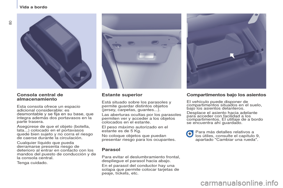 Peugeot Partner 2017  Manual del propietario (in Spanish) 80
Partner-2-VU_es_Chap04_Ergonomie_ed02-2016
Estante superior
Está situado sobre los parasoles y 
permite guardar distintos objetos 
(jersey, carpetas, guantes...).
Las aberturas ocultas por los par