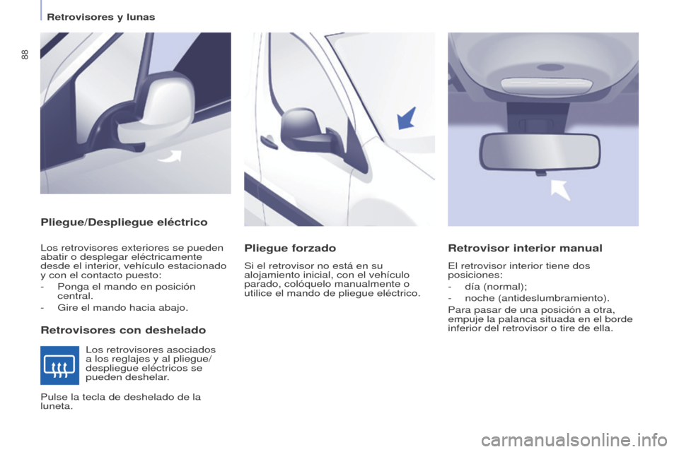Peugeot Partner 2017  Manual del propietario (in Spanish) 88
Partner-2-VU_es_Chap04_Ergonomie_ed02-2016
Pliegue/Despliegue eléctrico
Retrovisores con deshelado
Los retrovisores exteriores se pueden 
abatir o desplegar eléctricamente 
desde el interior, veh