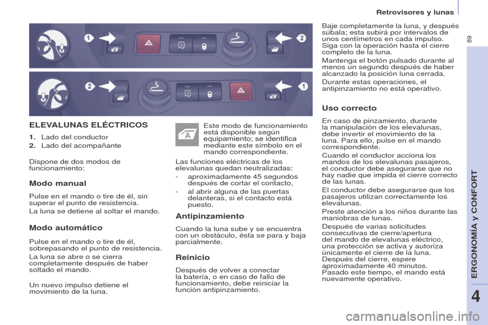 Peugeot Partner 2017  Manual del propietario (in Spanish) 89
Partner-2-VU_es_Chap04_Ergonomie_ed02-2016
Retrovisores y lunas
ELEVALUNAS ELÉCTRICOS
Antipinzamiento
Cuando la luna sube y se encuentra 
con un obstáculo, ésta se para y baja 
parcialmente. Las
