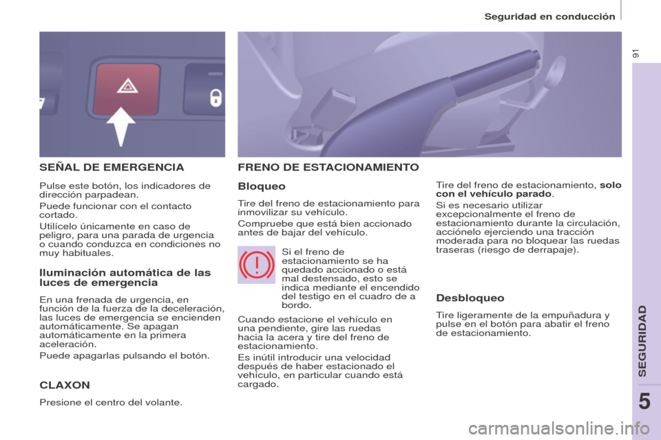 Peugeot Partner 2017  Manual del propietario (in Spanish) 91
Seguridad en conducción
Partner-2-VU_es_Chap05_Securite_ed02-2016
SEñAL DE   EMERGENCIA
C

LA x ON
Presione el centro del volante.
FRENO DE ESTACIONAMIENTO
Bloqueo
Tire del freno de estacionamien