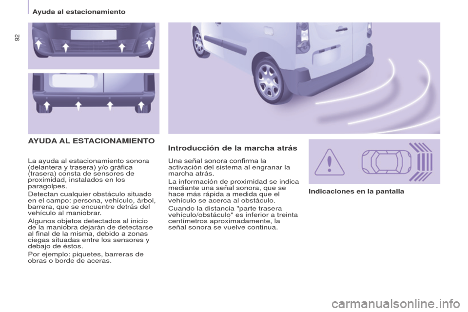 Peugeot Partner 2017  Manual del propietario (in Spanish) 92
Partner-2-VU_es_Chap05_Securite_ed02-2016
La ayuda al estacionamiento sonora 
(delantera y trasera) y/o gráfica 
(trasera) consta de sensores de 
proximidad, instalados en los 
paragolpes.
Detecta