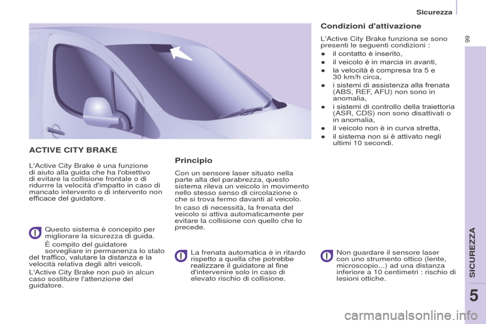 Peugeot Partner 2017  Manuale del proprietario (in Italian) 99
Sicurezza
Partner-2-VU_it_Chap05_Securite_ed02-2016
ACTIVE CITY BRAKE
LActive City Brake è una funzione 
di aiuto alla guida che ha lobiettivo 
di evitare la collisione frontale o di 
ridurrre l
