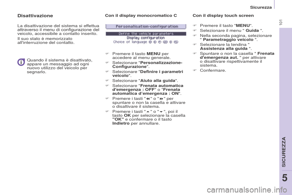 Peugeot Partner 2017  Manuale del proprietario (in Italian) 101
Sicurezza
Partner-2-VU_it_Chap05_Securite_ed02-2016
Disattivazione
La disattivazione del sistema si effettua 
attraverso il menu di configurazione del 
veicolo, accessibile a contatto inserito.
Il