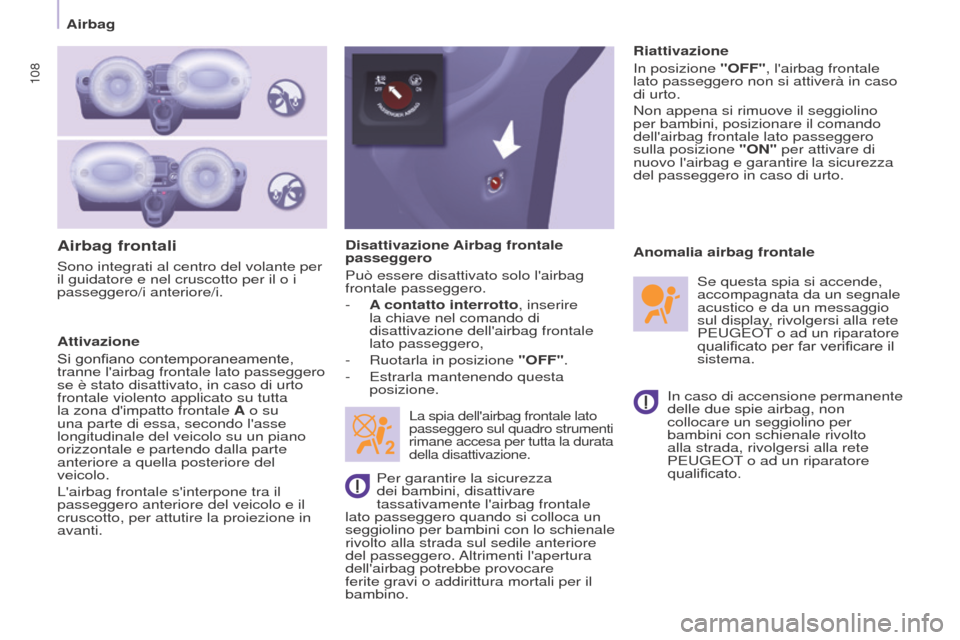 Peugeot Partner 2017  Manuale del proprietario (in Italian) 108
Partner-2-VU_it_Chap05_Securite_ed02-2016
Airbag frontali
Attivazione
Si gonfiano contemporaneamente, 
tranne lairbag frontale lato passeggero 
se è stato disattivato, in caso di urto 
frontale 