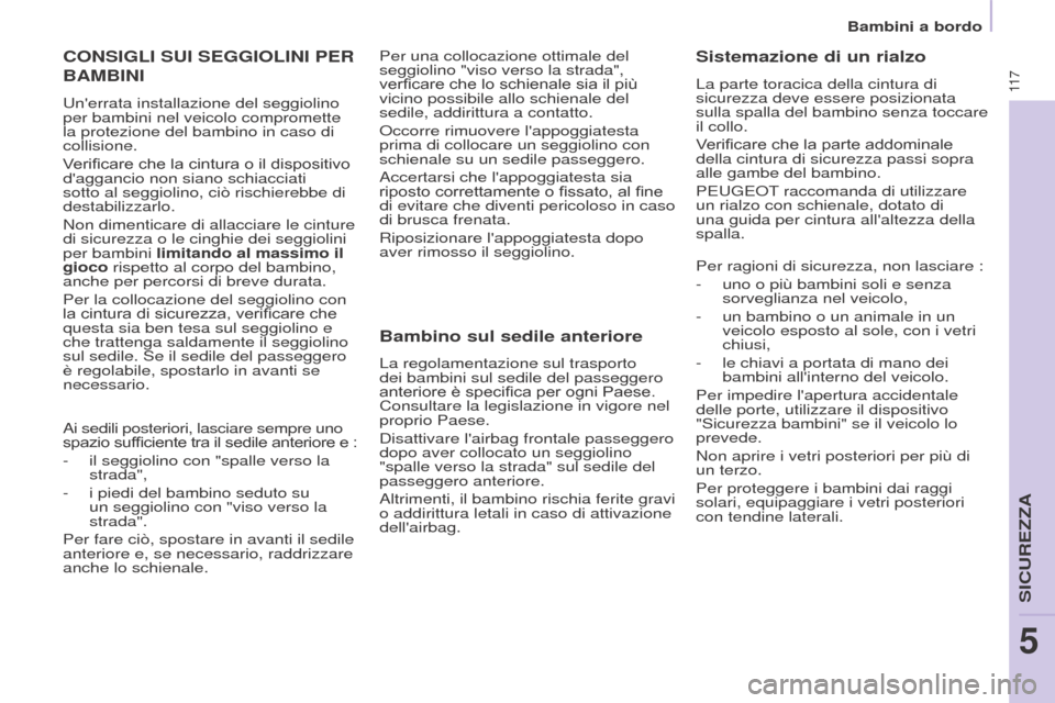 Peugeot Partner 2017  Manuale del proprietario (in Italian) 11 7
Partner-2-VU_it_Chap05_Securite_ed02-2016
Bambini a bordo
CONSIGLI SUI SEGGIOLINI PER 
BAMBINI
Unerrata installazione del seggiolino 
per bambini nel veicolo compromette 
la protezione del bambi