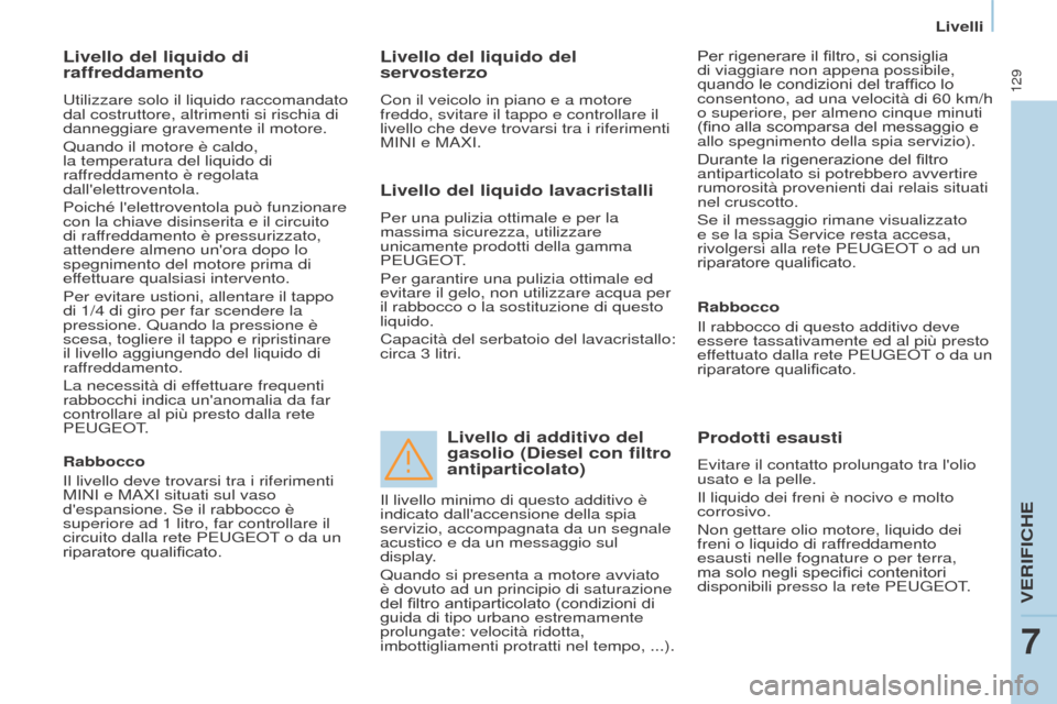 Peugeot Partner 2017  Manuale del proprietario (in Italian) 129
Partner-2-VU_it_Chap07_Verification_ed02-2016
Livelli
Livello del liquido di 
raffreddamento
Utilizzare solo il liquido raccomandato 
dal costruttore, altrimenti si rischia di 
danneggiare graveme