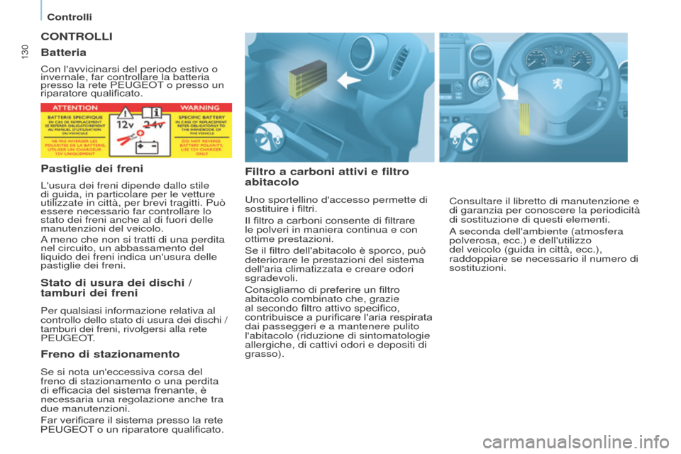 Peugeot Partner 2017  Manuale del proprietario (in Italian) 130
Partner-2-VU_it_Chap07_Verification_ed02-2016
CONTROLLI
Filtro a carboni attivi e filtro 
abitacolo
Uno sportellino daccesso permette di 
sostituire i filtri.
Il filtro a carboni consente di filt