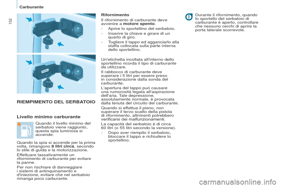 Peugeot Partner 2017  Manuale del proprietario (in Italian) 132
Partner-2-VU_it_Chap07_Verification_ed02-2016
RIEMPIMENTO DEL SERBATOIO
Livello minimo carburante
Rifornimento
Il rifornimento di carburante deve 
avvenire a motore spento.
-
 
Aprire lo sportelli