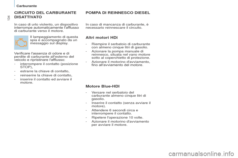 Peugeot Partner 2017  Manuale del proprietario (in Italian) 134
Partner-2-VU_it_Chap07_Verification_ed02-2016
CIRCUITO DEL CARBURANTE  
DISA

TTIVATO
Il lampeggiamento di questa 
spia è accompagnato da un 
messaggio sul display.
Verificare lassenza di odore 
