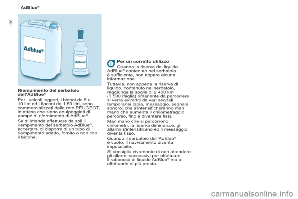 Peugeot Partner 2017  Manuale del proprietario (in Italian) 136
Partner-2-VU_it_Chap07_Verification_ed02-2016
AdBlue®
Per un corretto utilizzo
Quando la riserva del liquido 
AdBlue
® contenuto nel serbatoio 
è sufficiente, non appare alcuna 
informazione.
T
