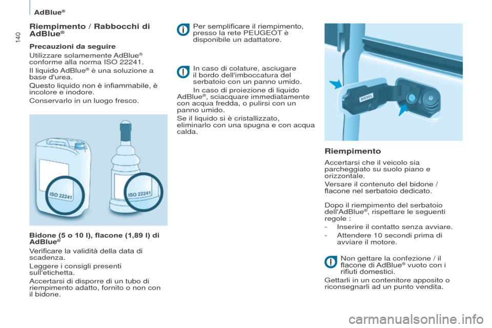 Peugeot Partner 2017  Manuale del proprietario (in Italian) 140
Partner-2-VU_it_Chap07_Verification_ed02-2016
AdBlue®
Riempimento / Rabbocchi di 
AdBlue®
Precauzioni da seguire
Utilizzare  solamemente AdBlue® 
conforme alla norma ISO 22241.
Il  liquido AdBl