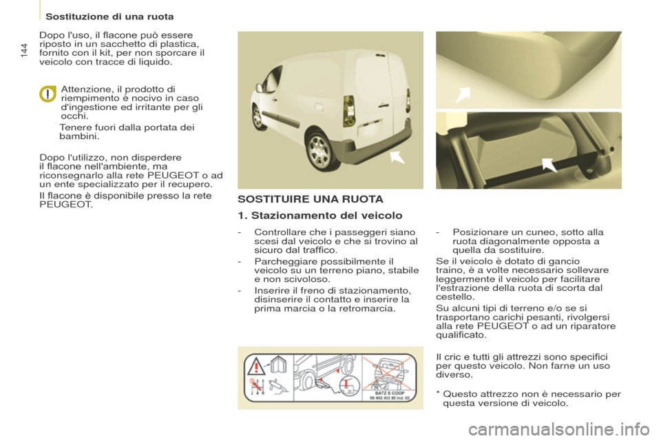 Peugeot Partner 2017  Manuale del proprietario (in Italian) 144
Partner-2-VU_it_Chap08_Aide-rapide_ed02-2016
1. Stazionamento del veicolo
- Controllare che i passeggeri siano 
scesi dal veicolo e che si trovino al 
sicuro dal traffico.
-
 
Parcheggiare possibi