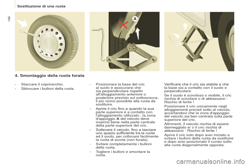 Peugeot Partner 2017  Manuale del proprietario (in Italian) 146
Partner-2-VU_it_Chap08_Aide-rapide_ed02-2016
4. Smontaggio della ruota forata
- Posizionare la base del cric 
al suolo e assicurarsi che 
sia perpendicolare rispetto 
allalloggiamento anteriore o