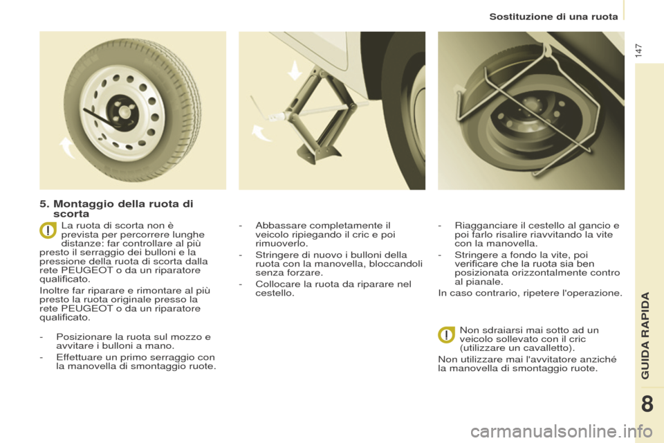 Peugeot Partner 2017  Manuale del proprietario (in Italian) 147
Partner-2-VU_it_Chap08_Aide-rapide_ed02-2016
Sostituzione di una ruota
5.  Montaggio della ruota di 
scorta
- Posizionare la ruota sul mozzo e 
avvitare i bulloni a mano.
-
 
Ef
 fettuare un primo