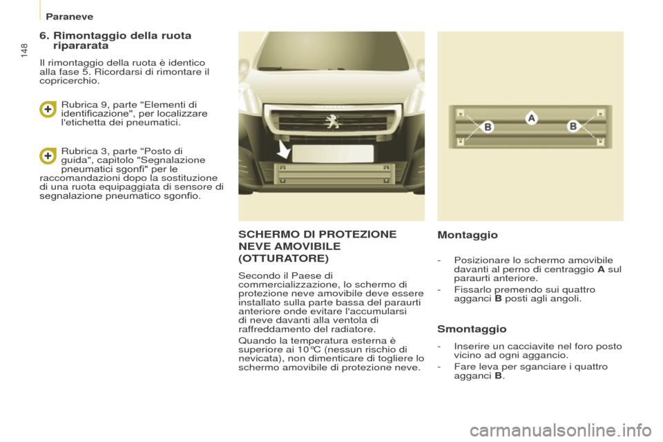 Peugeot Partner 2017  Manuale del proprietario (in Italian) 148
Partner-2-VU_it_Chap08_Aide-rapide_ed02-2016
Paraneve
SCHERMO DI PROTEZIONE 
NEVE
  AMOVIBILE
(

OTTURATORE )
Secondo il Paese di 
commercializzazione, lo schermo di 
protezione neve amovibile dev