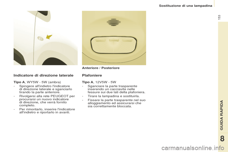 Peugeot Partner 2017  Manuale del proprietario (in Italian) 153
Partner-2-VU_it_Chap08_Aide-rapide_ed02-2016
Sostituzione di una lampadina
Indicatore di direzione laterale
Tipo A, WY5W - 5W (ambra)
- 
Spingere allindietro lindicatore 
di direzione laterale e