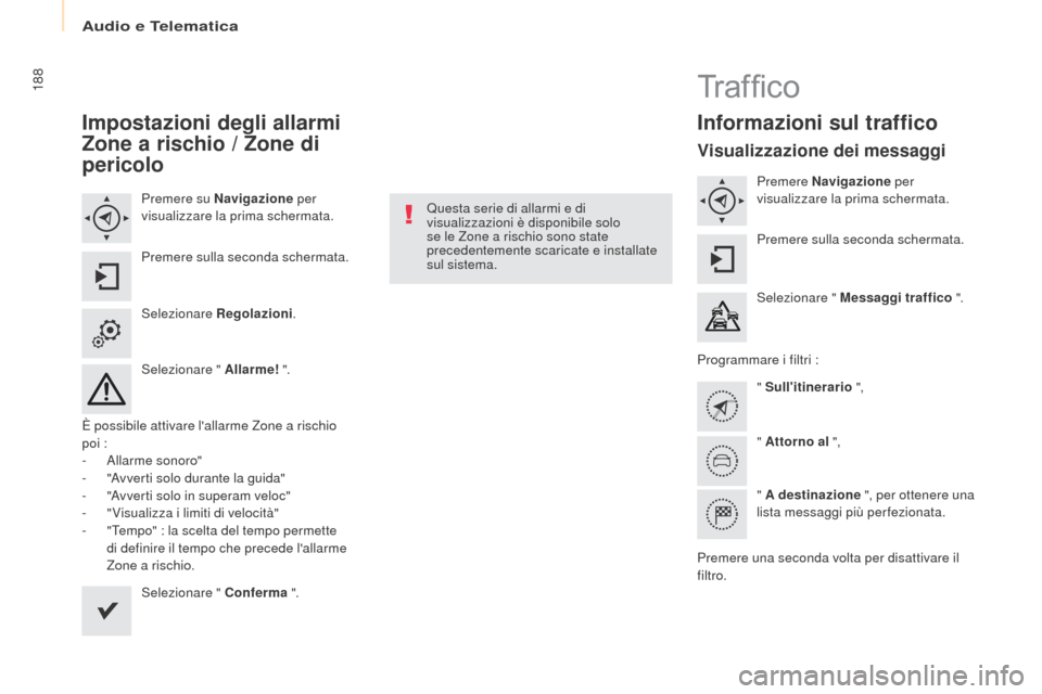 Peugeot Partner 2017  Manuale del proprietario (in Italian) Audio e Telematica
188
Partner-2-VU_it_Chap10a_SMEGplus_ed02-2016
Impostazioni degli allarmi 
Zone a rischio / Zone di 
pericolo
Premere su Navigazione per 
visualizzare la prima schermata.
Premere su