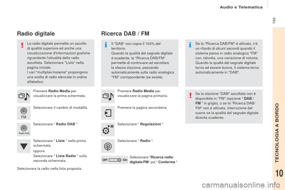 Peugeot Partner 2017  Manuale del proprietario (in Italian) Audio e Telematica
 199
Partner-2-VU_it_Chap10a_SMEGplus_ed02-2016
Selezionare il cambio di modalità. Premere Radio Media per 
visualizzare la prima schermata.
Selezionare " Radio DAB  ".
Selezionare