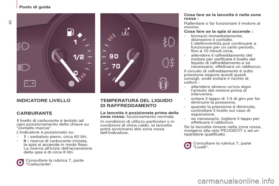 Peugeot Partner 2017  Manuale del proprietario (in Italian) 40
Partner-2-VU_it_Chap03_Pret-a-partir_ed02-2016
Posto di guida
INDICATORE LIVELLO T EMPERATURA  DEL  LIQUIDO  
DI

  RAFFREDDAMENTO
La lancetta è posizionata prima della 
zona rossa: funzionamento 