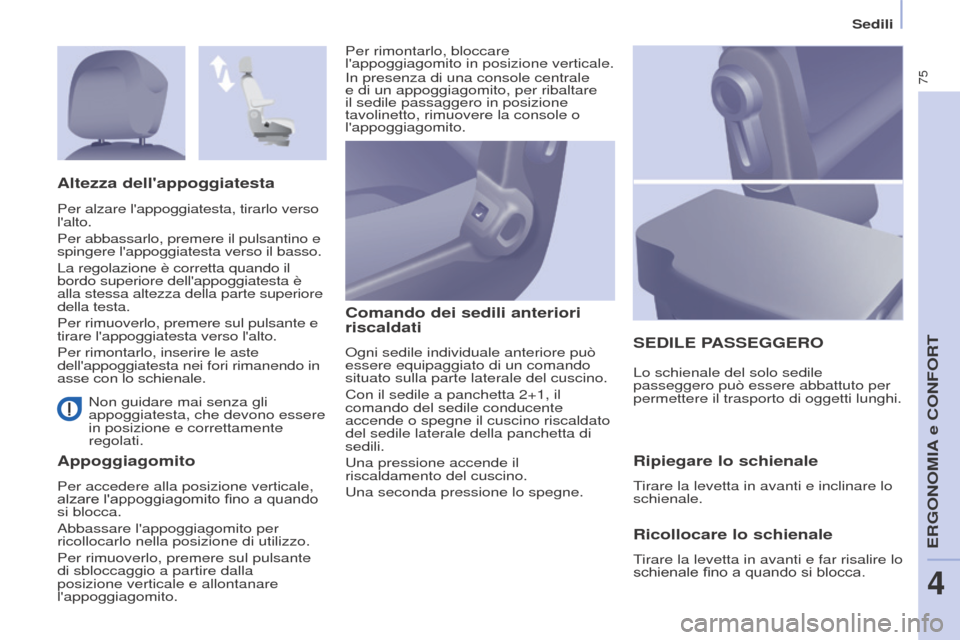Peugeot Partner 2017  Manuale del proprietario (in Italian) 75
Partner-2-VU_it_Chap04_Ergonomie_ed02-2016
Sedili
 Non guidare mai senza gli 
appoggiatesta, che devono essere 
in posizione e correttamente 
regolati.
AppoggiagomitoComando dei sedili anteriori 
r