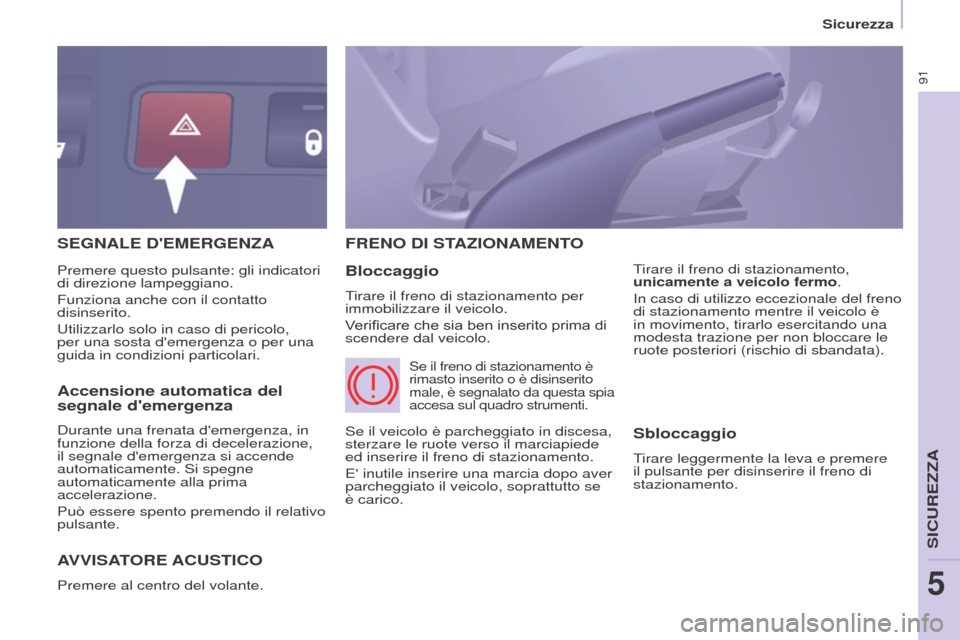 Peugeot Partner 2017  Manuale del proprietario (in Italian) 91
Sicurezza
Partner-2-VU_it_Chap05_Securite_ed02-2016
SEGNALE DEMERGENZA
AVVISA
TORE   ACUSTICO
Premere al centro del volante.
FRENO DI STAZIONAMENTO
Bloccaggio
Tirare il freno di stazionamento per 