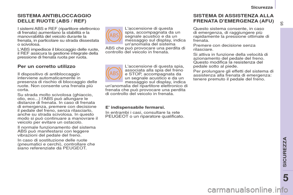 Peugeot Partner 2017  Manuale del proprietario (in Italian) ABS
ABS
95
Sicurezza
Partner-2-VU_it_Chap05_Securite_ed02-2016
SISTEMA ANTIBLOCCAGGIO  
DELLE

  RUOTE  (ABS / REF)
I sistemi ABS e REF (ripartitore elettronico 
di frenata) aumentano la stabilità e 