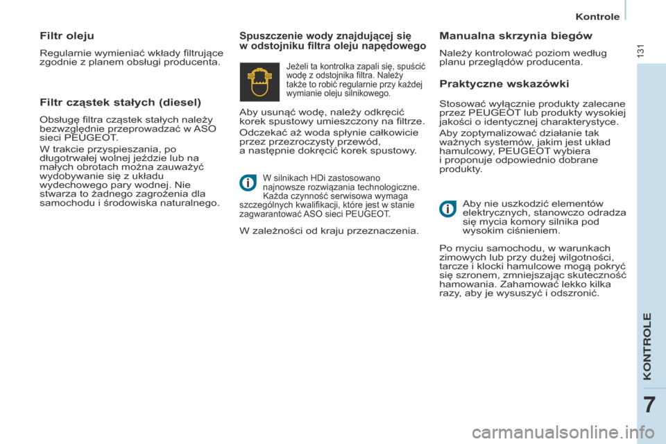 Peugeot Partner 2017  Instrukcja Obsługi (in Polish) 131
Partner-2-VU_pl_Chap07_Verification_ed02-2016
Praktyczne wskazówki
Spuszczenie wody znajdującej się 
w odstojniku  filtra oleju napędowegoManualna skrzynia biegów
Należy kontrolować poziom 
