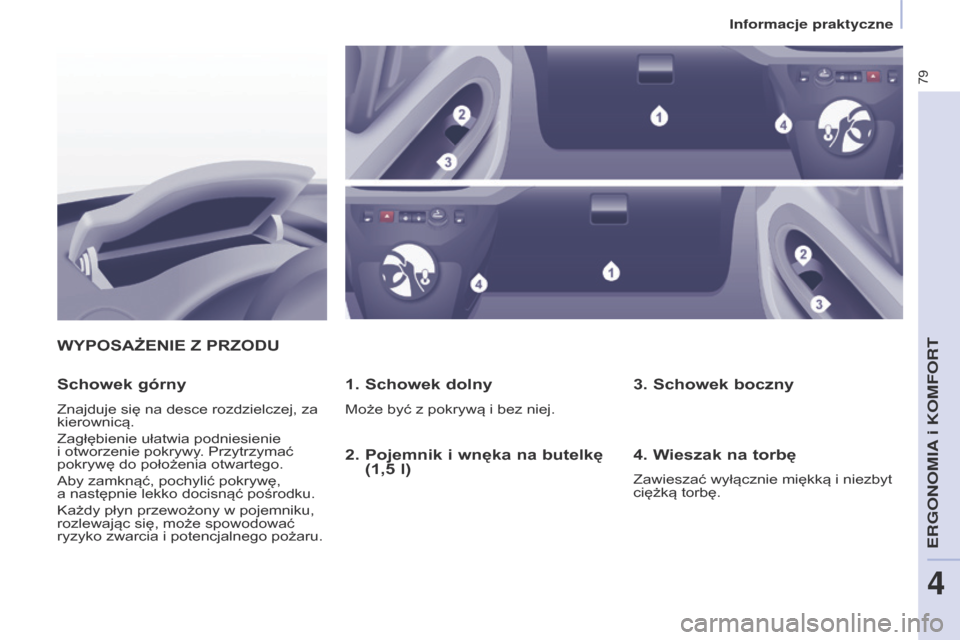 Peugeot Partner 2017  Instrukcja Obsługi (in Polish) 79
Partner-2-VU_pl_Chap04_Ergonomie_ed02-2016
WyPOSAżENIE Z PrZODu1.  Schowek dolny
Może być z pokrywą i bez niej.
Schowek górny
Znajduje się na desce rozdzielczej, za 
kierownicą.
Zagłębieni