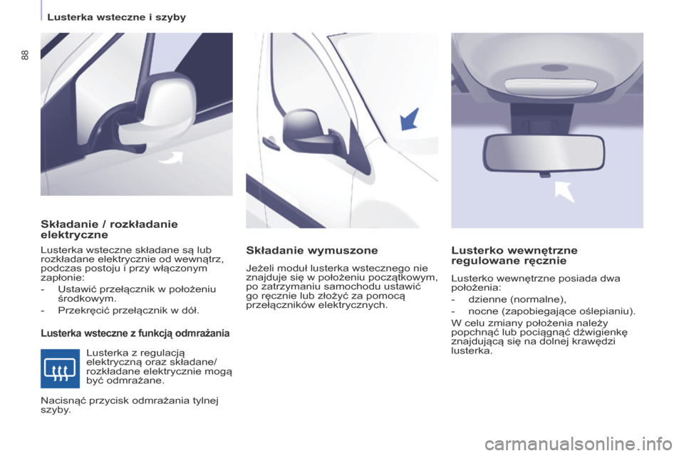 Peugeot Partner 2017  Instrukcja Obsługi (in Polish) 88
Partner-2-VU_pl_Chap04_Ergonomie_ed02-2016
Składanie / rozkładanie 
elektryczne
Lusterka wsteczne z funkcją odmrażania
Lusterka wsteczne składane są lub 
rozkładane elektrycznie od wewnątrz