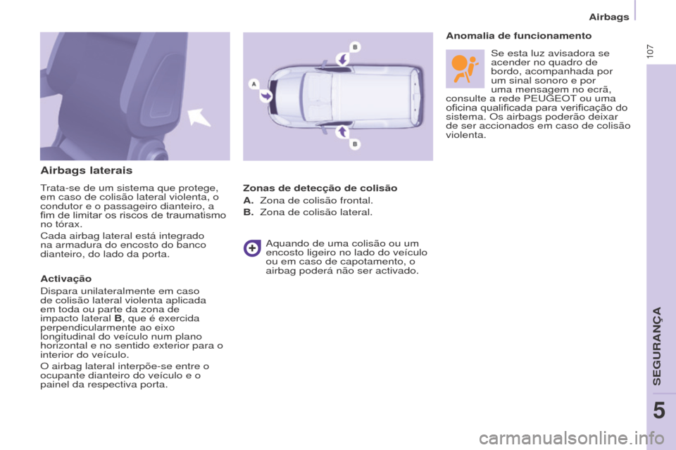Peugeot Partner 2017  Manual do proprietário (in Portuguese) 107
Partner-2-Vu_pt_Chap05_Securite_ed02-2016
Airbags laterais
trata-se de um sistema que protege, 
em caso de colisão lateral violenta, o 
condutor e o passageiro dianteiro, a 
fim
	 de 	 limitar 	 