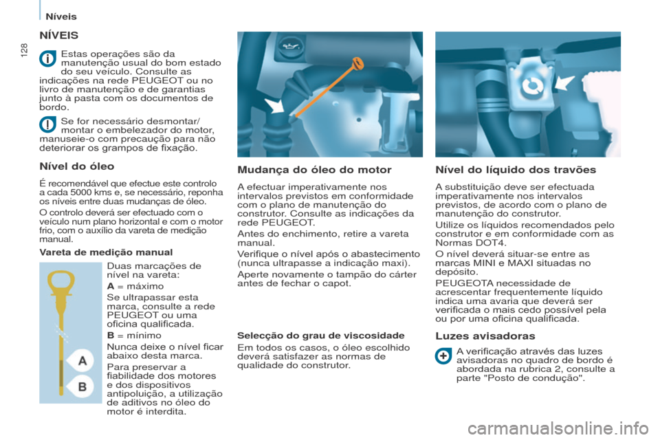 Peugeot Partner 2017  Manual do proprietário (in Portuguese) 128
Partner-2-VU_pt_Chap07_Verification_ed02-2016
NÍVEIS
Mudança do óleo do motor
A efectuar imperativamente nos 
intervalos previstos em conformidade 
com o plano de manutenção do 
construtor. C