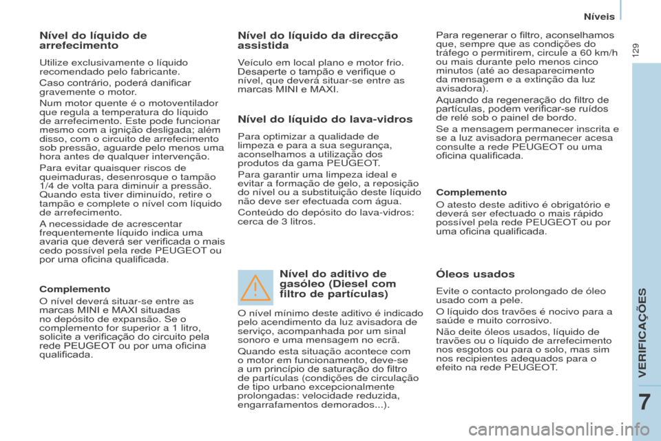 Peugeot Partner 2017  Manual do proprietário (in Portuguese) 129
Partner-2-VU_pt_Chap07_Verification_ed02-2016
Nível do líquido de 
arrefecimento
utilize exclusivamente o líquido 
recomendado pelo fabricante.
Caso
	 contrário, 	 poderá 	 danificar 	
gravem