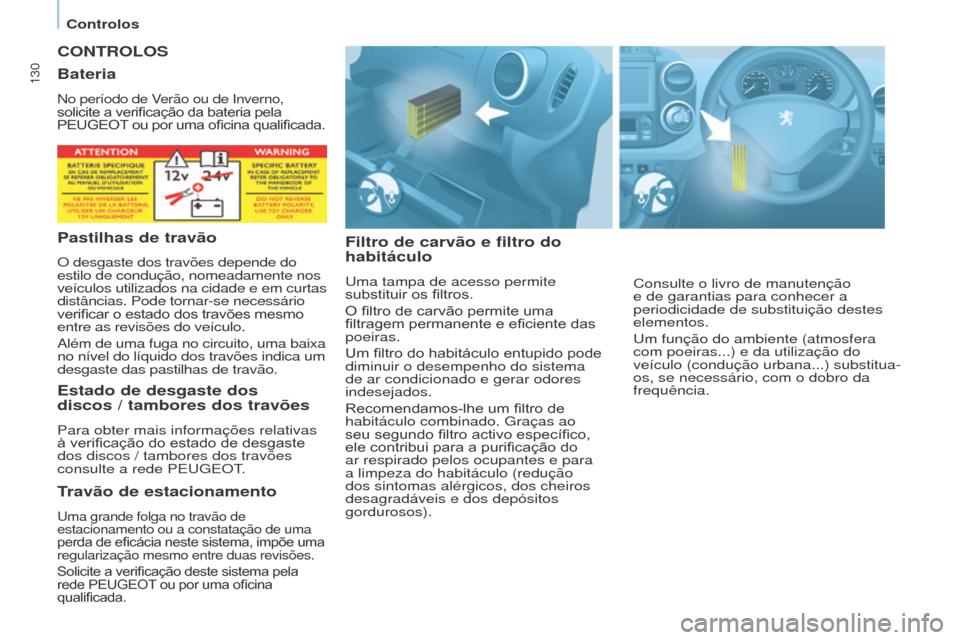 Peugeot Partner 2017  Manual do proprietário (in Portuguese) 130
Partner-2-VU_pt_Chap07_Verification_ed02-2016
CONTROLOS
Filtro de carvão e filtro do 
habitáculo
uma tampa de acesso permite 
substituir 	 os 	 filtros.
O
	 filtro 	 de 	 carvão 	 permite 	 uma