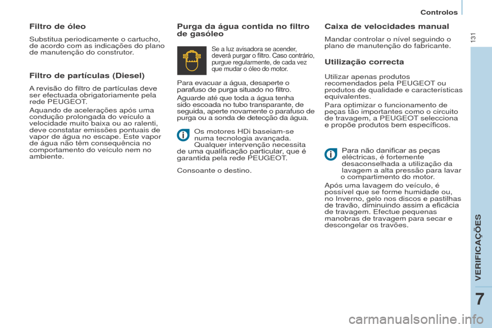 Peugeot Partner 2017  Manual do proprietário (in Portuguese) 131
Partner-2-VU_pt_Chap07_Verification_ed02-2016
Utilização correcta
Purga da água contida no filtro 
de gasóleo
Caixa de velocidades manual
Mandar controlar o nível seguindo o 
plano de manuten