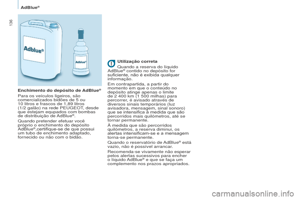 Peugeot Partner 2017  Manual do proprietário (in Portuguese) 136
Partner-2-VU_pt_Chap07_Verification_ed02-2016
AdBlue®
Utilização correta
Quando a reserva do líquido 
AdBlue
® contido no depósito for 
suficiente, 	 não 	 é 	 exibida 	 qualquer 	
informa