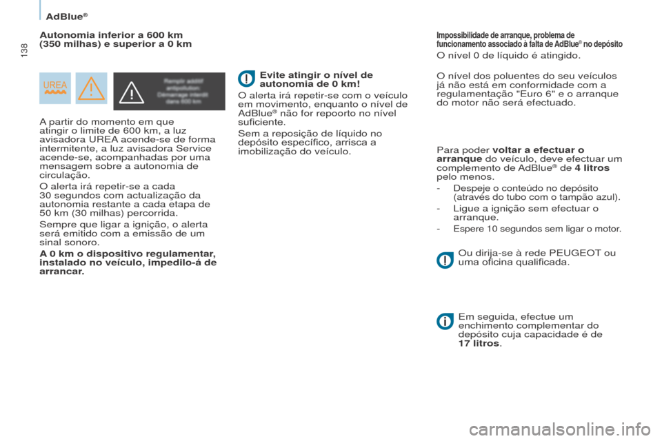 Peugeot Partner 2017  Manual do proprietário (in Portuguese) 138
Partner-2-VU_pt_Chap07_Verification_ed02-2016
AdBlue®
A partir do momento em que 
atingir o limite de 600  km, a luz 
avisadora 
u REA acende-se de forma 
intermitente, a luz avisadora Service 
a