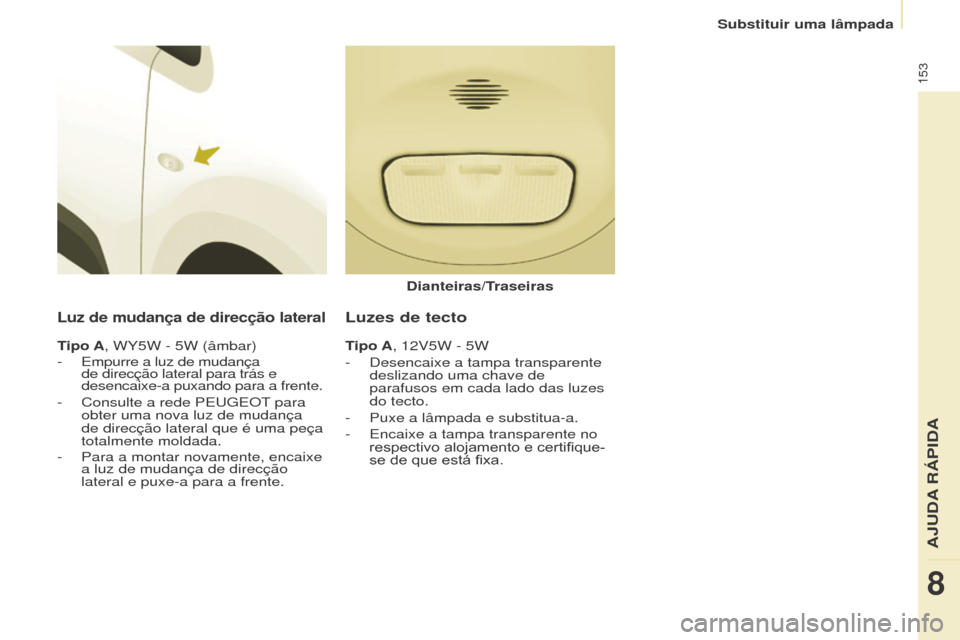 Peugeot Partner 2017  Manual do proprietário (in Portuguese) 153
Partner-2-Vu_pt_Chap08_Aide-rapide_ed02-2016
Luz de mudança de direcção lateral
Tipo A, WY5W - 5W (âmbar)
- Empurre a luz de mudança 
de direcção lateral para trás e 
desencaixe-a puxando 