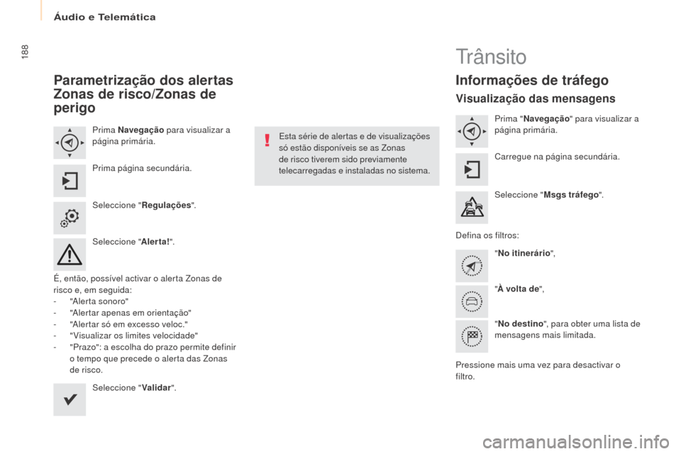 Peugeot Partner 2017  Manual do proprietário (in Portuguese) Áudio e Telemática
188
Partner-2-Vu_pt_Chap10a_SMEgplus_ed02-2016
Parametrização dos alertas 
z
onas de risco/
z
 onas de 
perigo
Prima Navegação  para visualizar a 
página primária.
Prima pá