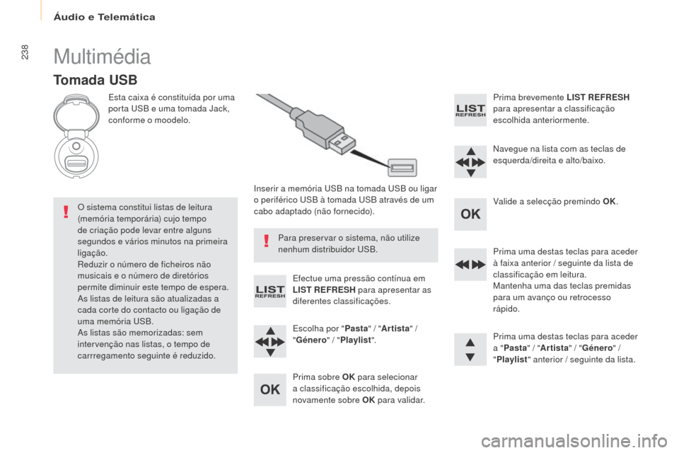 Peugeot Partner 2017  Manual do proprietário (in Portuguese) Áudio e Telemática
238
Partner-2-Vu_pt_Chap10b_RD45_ed02-2016
Multimédia
Tomada USB
Esta caixa é constituída por uma 
porta uS B e uma tomada Jack, 
conforme o moodelo.
Inserir a memória 
u
S
 B