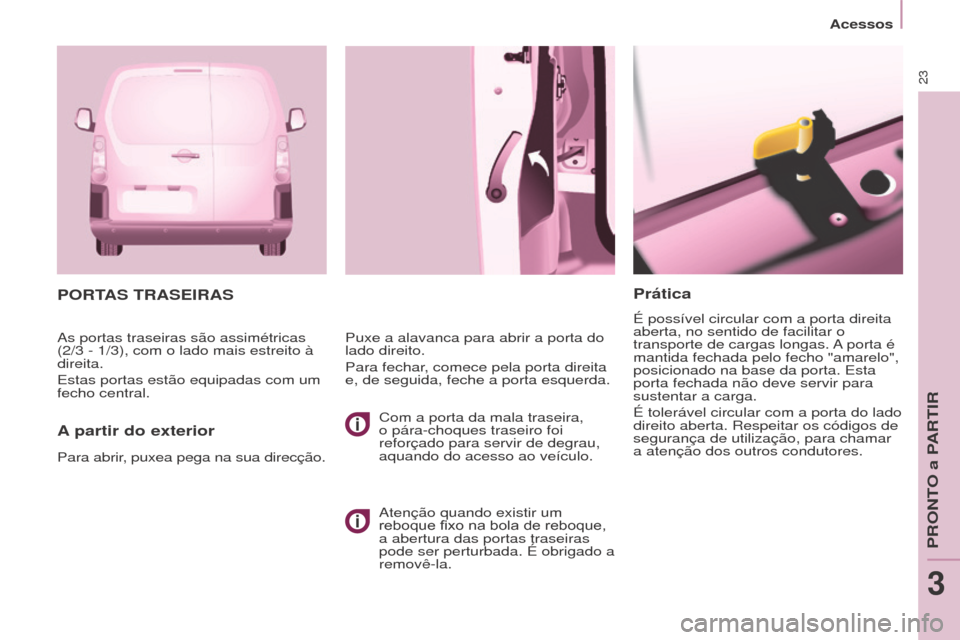Peugeot Partner 2017  Manual do proprietário (in Portuguese) 23
Acessos
Partner-2-Vu_pt_Chap03_Pret-a-partir_ed02-2016
Prática
É possível circular com a porta direita 
aberta, no sentido de facilitar o 
transporte de cargas longas. A porta é 
mantida fechad